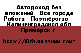 Автодоход без вложений - Все города Работа » Партнёрство   . Калининградская обл.,Приморск г.